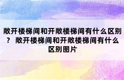 敞开楼梯间和开敞楼梯间有什么区别？ 敞开楼梯间和开敞楼梯间有什么区别图片